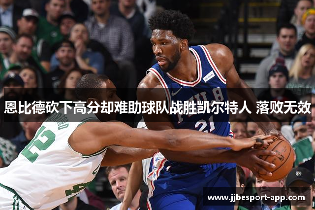 恩比德砍下高分却难助球队战胜凯尔特人 落败无效