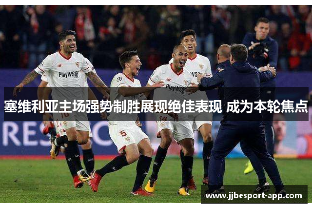 塞维利亚主场强势制胜展现绝佳表现 成为本轮焦点