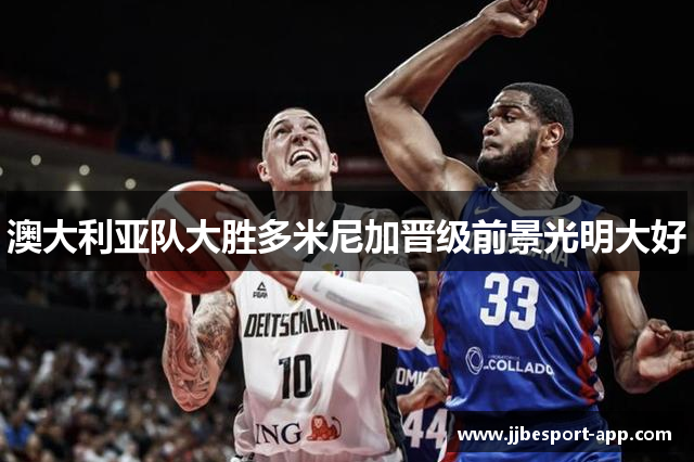 澳大利亚队大胜多米尼加晋级前景光明大好