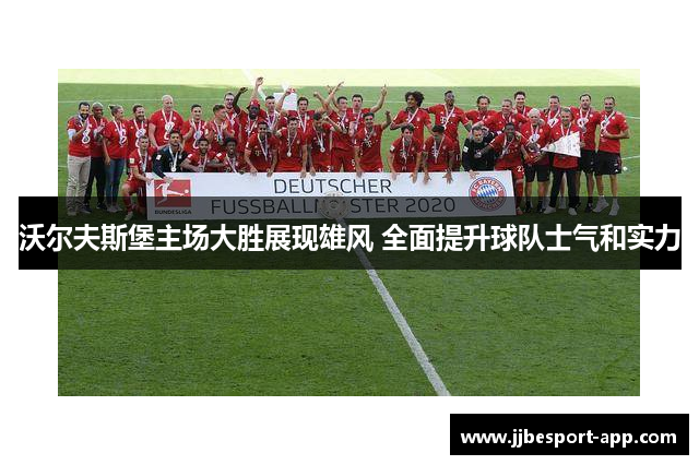 沃尔夫斯堡主场大胜展现雄风 全面提升球队士气和实力