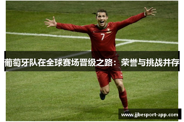 葡萄牙队在全球赛场晋级之路：荣誉与挑战并存