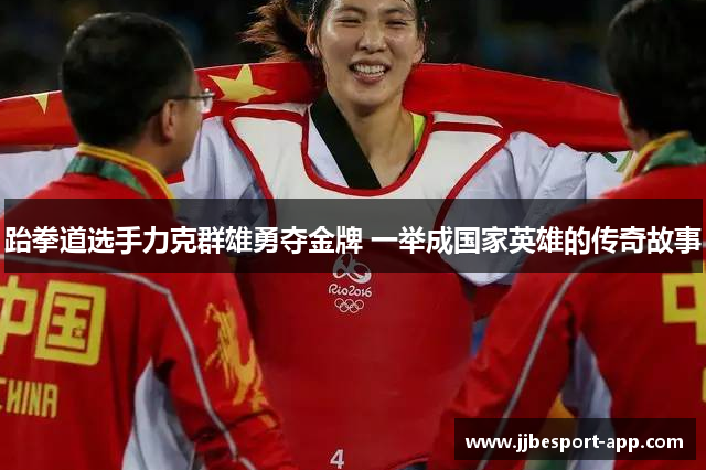 跆拳道选手力克群雄勇夺金牌 一举成国家英雄的传奇故事
