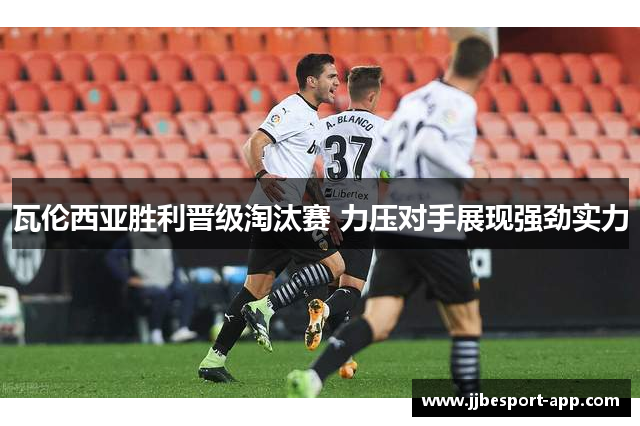 瓦伦西亚胜利晋级淘汰赛 力压对手展现强劲实力