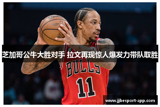 芝加哥公牛大胜对手 拉文再现惊人爆发力带队取胜