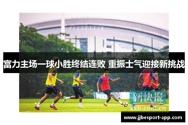富力主场一球小胜终结连败 重振士气迎接新挑战