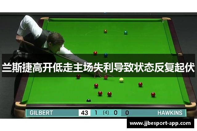 兰斯捷高开低走主场失利导致状态反复起伏