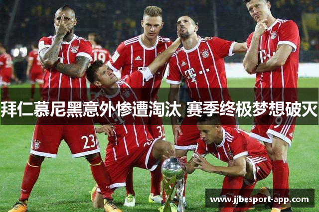 拜仁慕尼黑意外惨遭淘汰 赛季终极梦想破灭