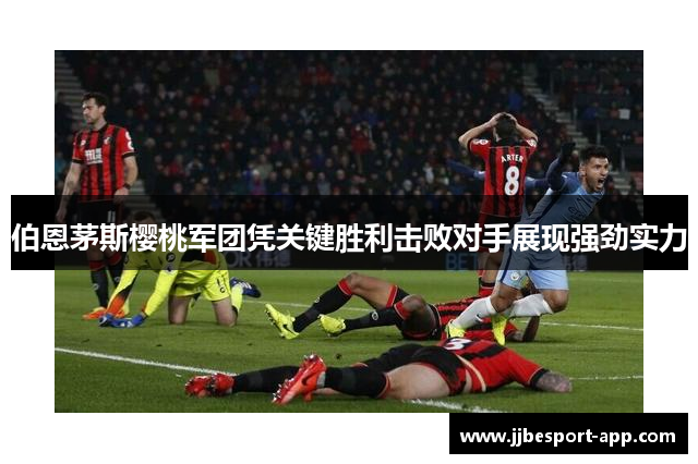 伯恩茅斯樱桃军团凭关键胜利击败对手展现强劲实力