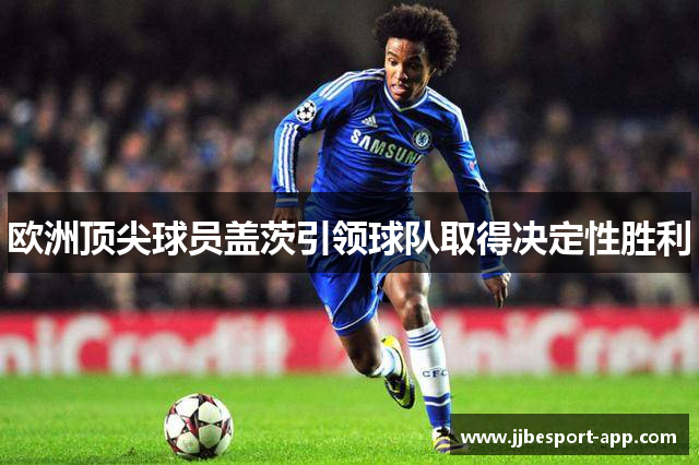欧洲顶尖球员盖茨引领球队取得决定性胜利