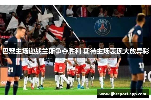 巴黎主场迎战兰斯争夺胜利 期待主场表现大放异彩