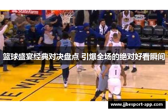 篮球盛宴经典对决盘点 引爆全场的绝对好看瞬间