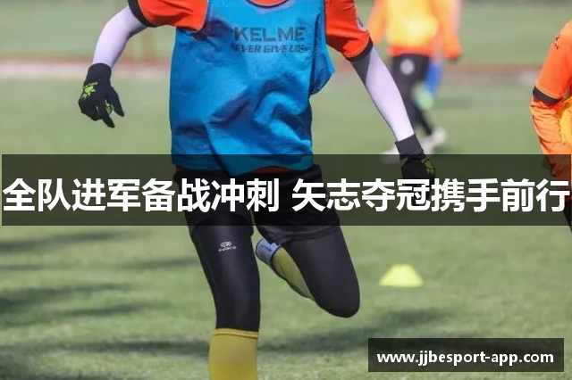 全队进军备战冲刺 矢志夺冠携手前行