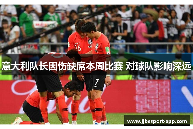 意大利队长因伤缺席本周比赛 对球队影响深远
