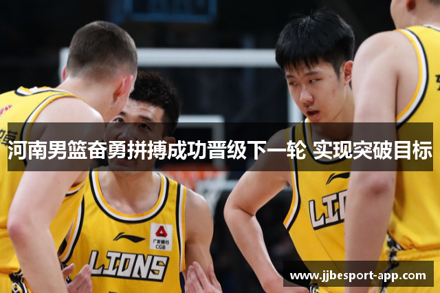 河南男篮奋勇拼搏成功晋级下一轮 实现突破目标