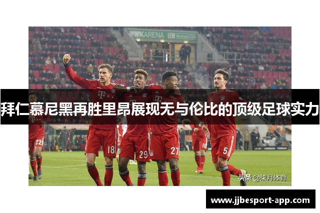 拜仁慕尼黑再胜里昂展现无与伦比的顶级足球实力