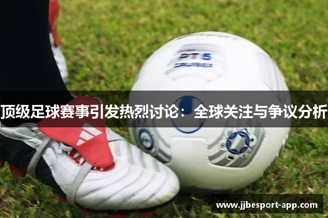 顶级足球赛事引发热烈讨论：全球关注与争议分析