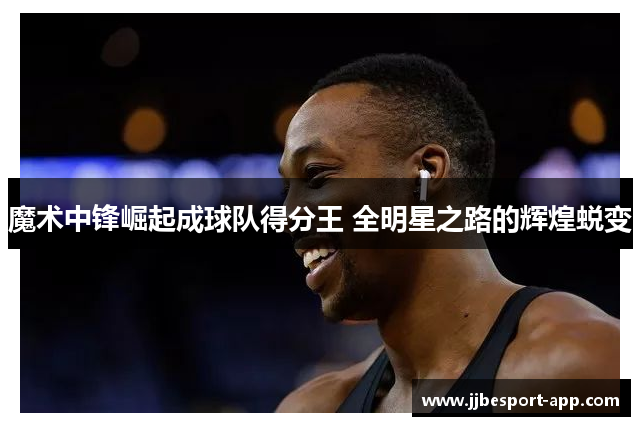 魔术中锋崛起成球队得分王 全明星之路的辉煌蜕变