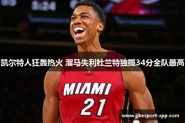 凯尔特人狂轰热火 溜马失利杜兰特独揽34分全队最高