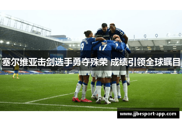 塞尔维亚击剑选手勇夺殊荣 成绩引领全球瞩目