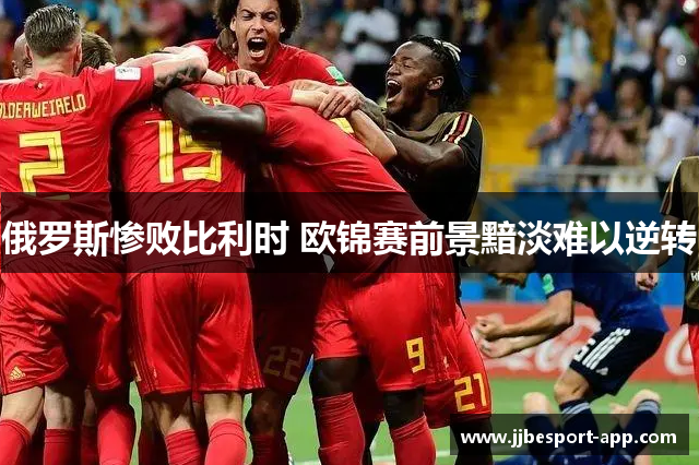 俄罗斯惨败比利时 欧锦赛前景黯淡难以逆转