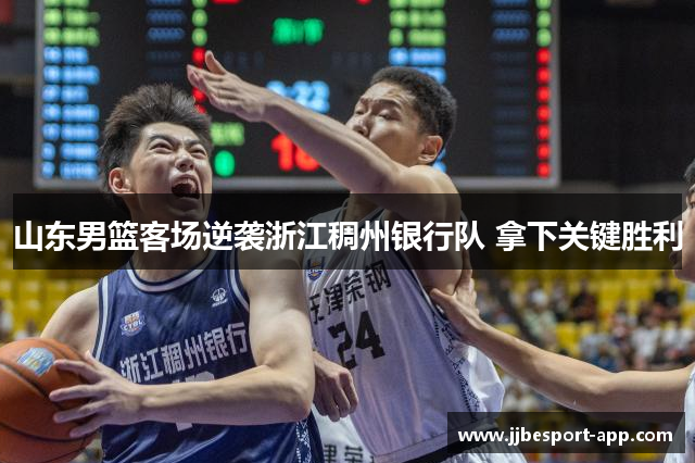 山东男篮客场逆袭浙江稠州银行队 拿下关键胜利