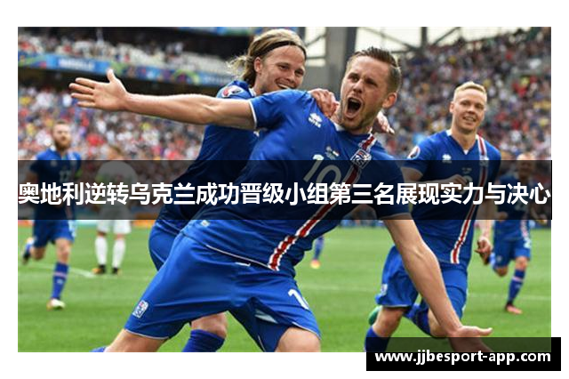 奥地利逆转乌克兰成功晋级小组第三名展现实力与决心