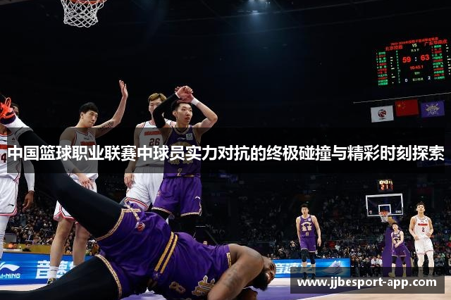 中国篮球职业联赛中球员实力对抗的终极碰撞与精彩时刻探索