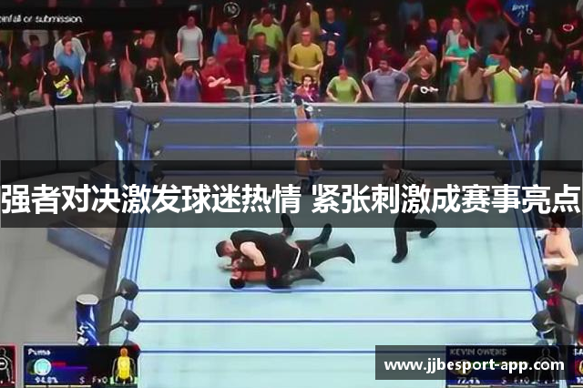 强者对决激发球迷热情 紧张刺激成赛事亮点
