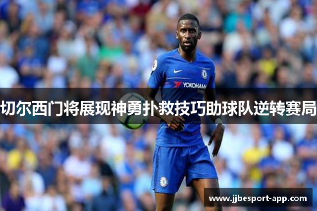 切尔西门将展现神勇扑救技巧助球队逆转赛局
