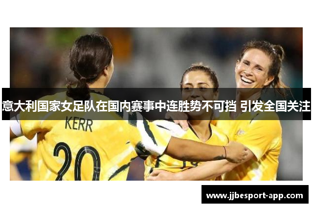 意大利国家女足队在国内赛事中连胜势不可挡 引发全国关注