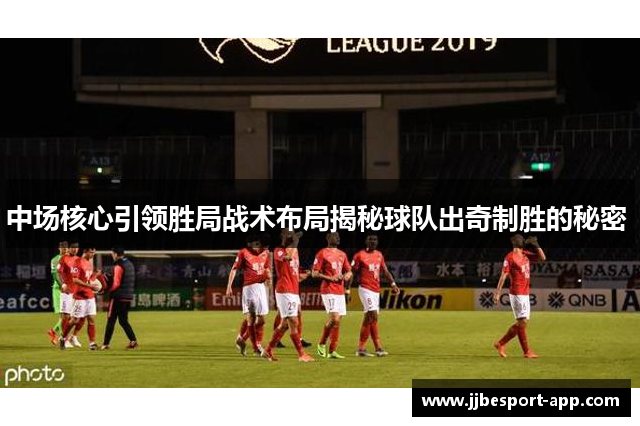 中场核心引领胜局战术布局揭秘球队出奇制胜的秘密 