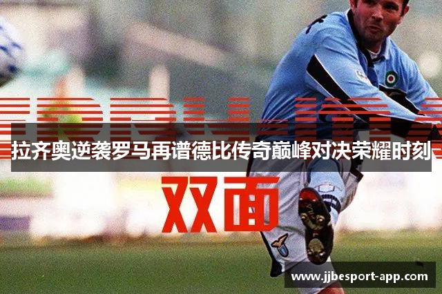 拉齐奥逆袭罗马再谱德比传奇巅峰对决荣耀时刻