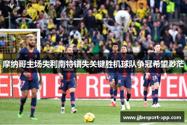 摩纳哥主场失利南特错失关键胜机球队争冠希望渺茫