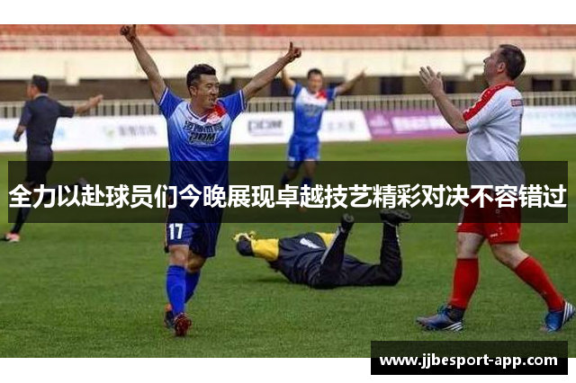 全力以赴球员们今晚展现卓越技艺精彩对决不容错过