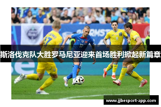 斯洛伐克队大胜罗马尼亚迎来首场胜利掀起新篇章