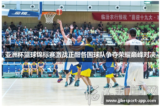 亚洲杯篮球锦标赛激战正酣各国球队争夺荣耀巅峰对决