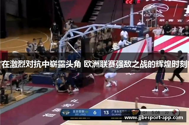 在激烈对抗中崭露头角 欧洲联赛强敌之战的辉煌时刻