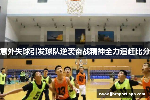 意外失球引发球队逆袭奋战精神全力追赶比分