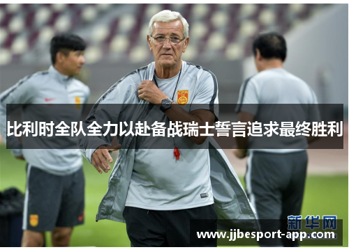 比利时全队全力以赴备战瑞士誓言追求最终胜利