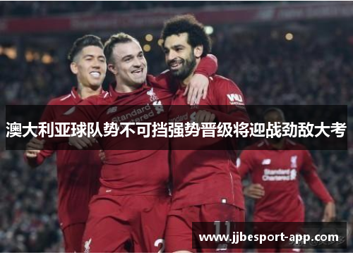 澳大利亚球队势不可挡强势晋级将迎战劲敌大考