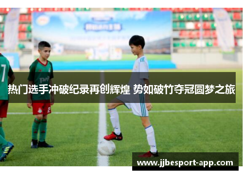热门选手冲破纪录再创辉煌 势如破竹夺冠圆梦之旅
