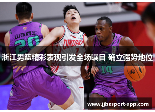 浙江男篮精彩表现引发全场瞩目 确立强势地位