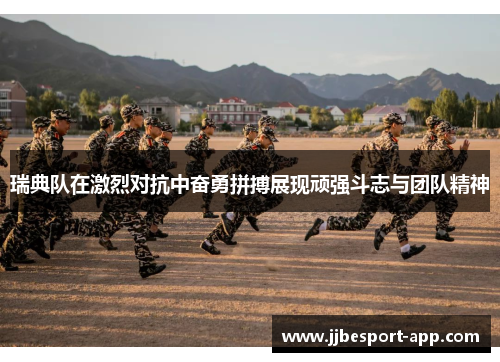 瑞典队在激烈对抗中奋勇拼搏展现顽强斗志与团队精神