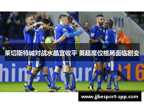 莱切斯特城对战水晶宫收平 英超席位格局面临剧变