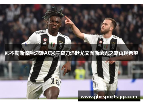 那不勒斯惊险逆转AC米兰奋力追赶尤文图斯荣光之路再现希望