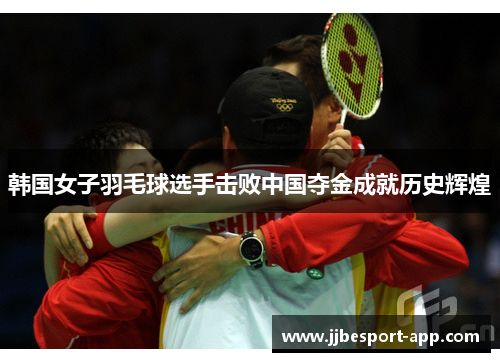 韩国女子羽毛球选手击败中国夺金成就历史辉煌