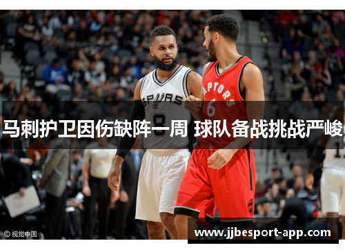马刺护卫因伤缺阵一周 球队备战挑战严峻