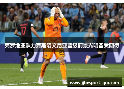 克罗地亚队力克斯洛文尼亚晋级前景光明备受期待