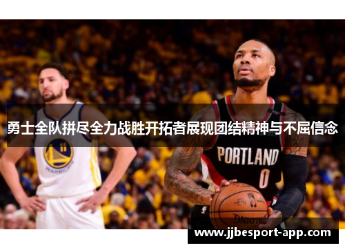 勇士全队拼尽全力战胜开拓者展现团结精神与不屈信念