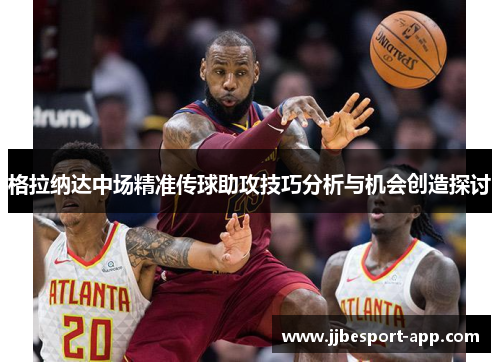 格拉纳达中场精准传球助攻技巧分析与机会创造探讨